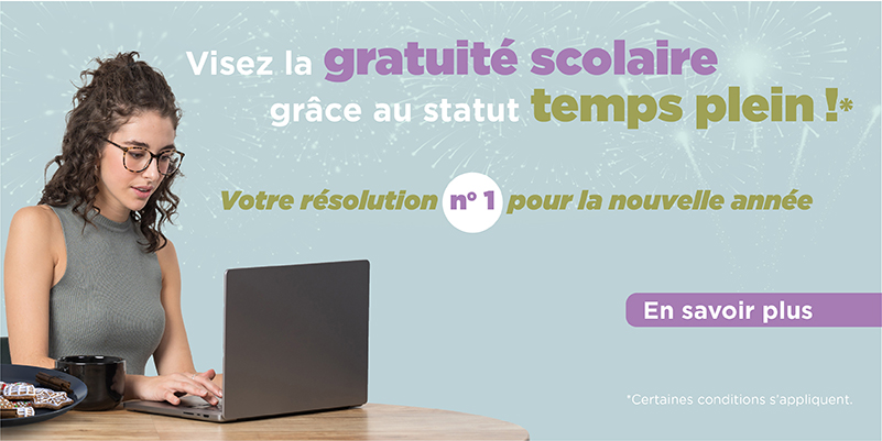 Visez la gratuité scolaire grâce au statut temps plein!* Votre résolution no 1 pour la nouvelle année. En savoir plus. *Certaines conditions s'appliquent.
